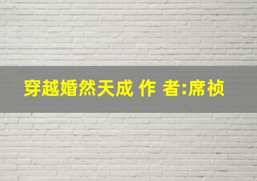 穿越婚然天成 作 者:席祯